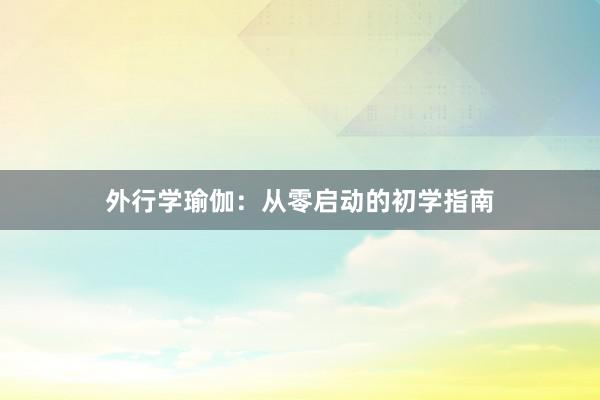 外行学瑜伽：从零启动的初学指南