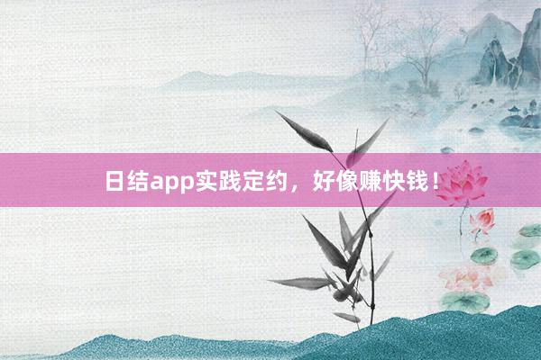 日结app实践定约，好像赚快钱！