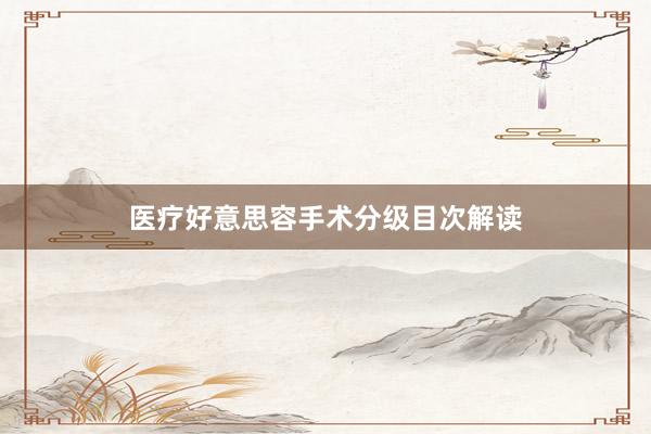 医疗好意思容手术分级目次解读