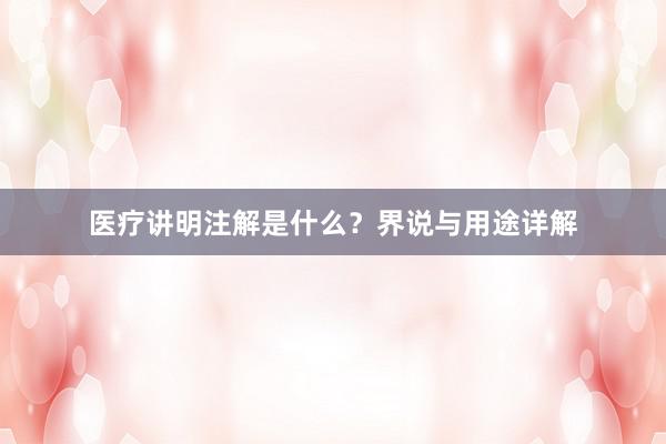 医疗讲明注解是什么？界说与用途详解